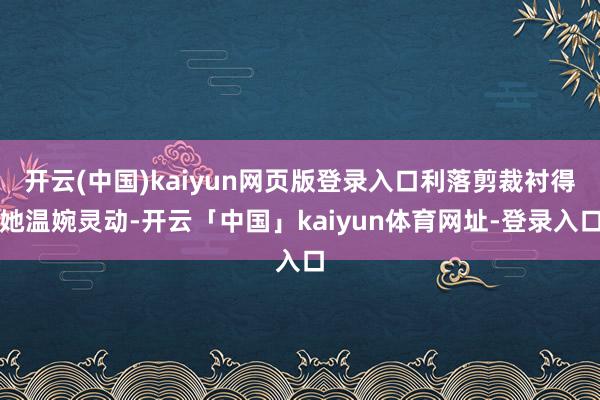 开云(中国)kaiyun网页版登录入口利落剪裁衬得她温婉灵动-开云「中国」kaiyun体育网址-登录入口