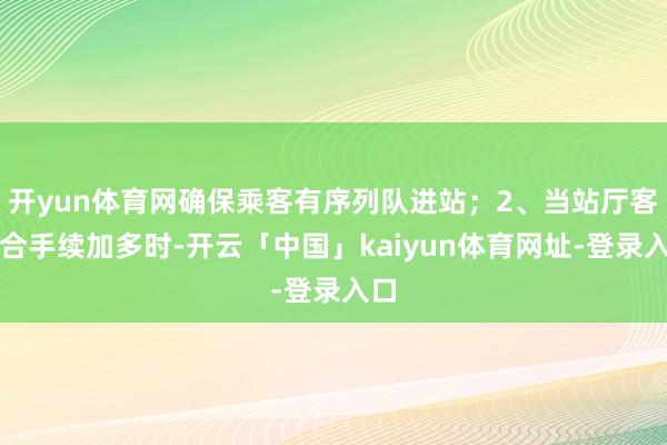 开yun体育网确保乘客有序列队进站；2、当站厅客流合手续加多时-开云「中国」kaiyun体育网址-登录入口