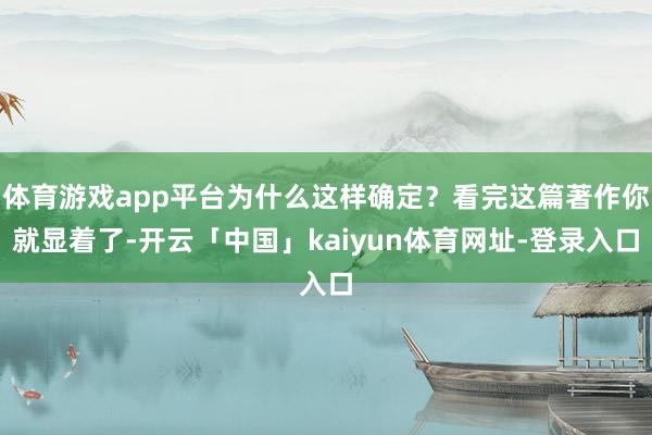 体育游戏app平台为什么这样确定？看完这篇著作你就显着了-开云「中国」kaiyun体育网址-登录入口