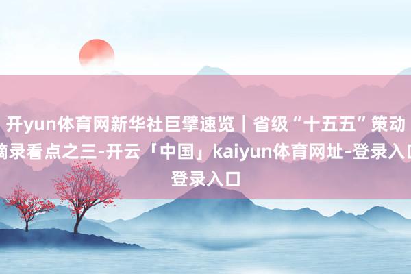 开yun体育网新华社巨擘速览｜省级“十五五”策动摘录看点之三-开云「中国」kaiyun体育网址-登录入口