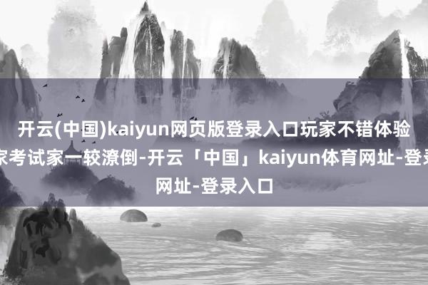 开云(中国)kaiyun网页版登录入口玩家不错体验与大家考试家一较潦倒-开云「中国」kaiyun体育网址-登录入口