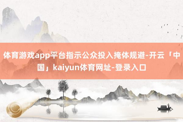 体育游戏app平台指示公众投入掩体规避-开云「中国」kaiyun体育网址-登录入口