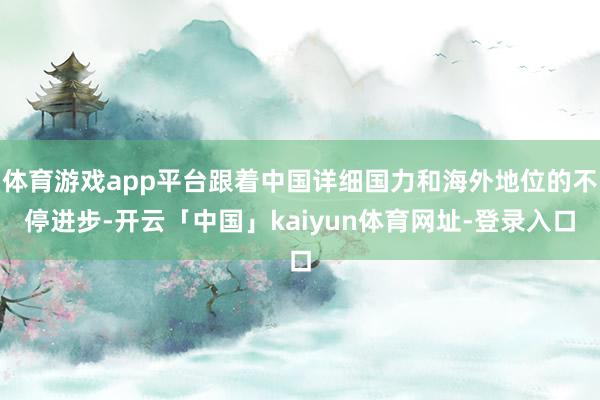体育游戏app平台跟着中国详细国力和海外地位的不停进步-开云「中国」kaiyun体育网址-登录入口
