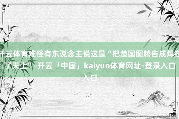 开云体育难怪有东说念主说这是“把楚国图腾告成焊在了天上”-开云「中国」kaiyun体育网址-登录入口