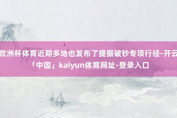 欧洲杯体育近期多地也发布了提振破钞专项行径-开云「中国」kaiyun体育网址-登录入口